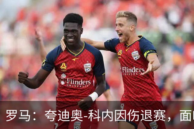 罗马：夸迪奥-科内因伤退赛，面临漫长恢复期